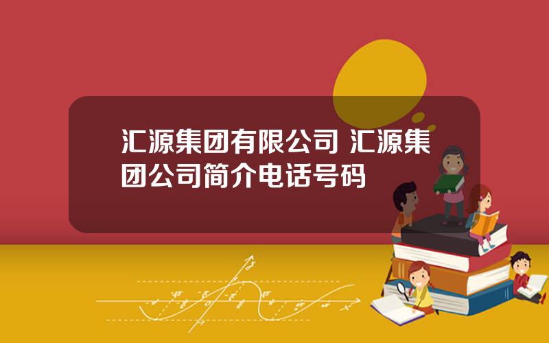 汇源集团有限公司 汇源集团公司简介电话号码